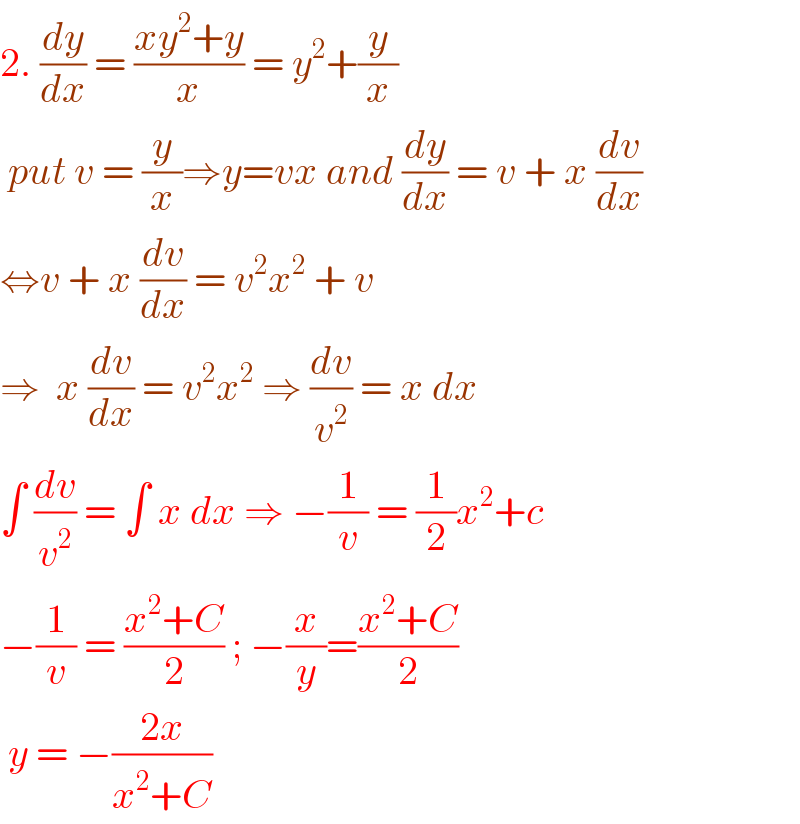 2. (dy/dx) = ((xy^2 +y)/x) = y^2 +(y/x)   put v = (y/x)⇒y=vx and (dy/dx) = v + x (dv/dx)  ⇔v + x (dv/dx) = v^2 x^2  + v   ⇒  x (dv/dx) = v^2 x^2  ⇒ (dv/v^2 ) = x dx   ∫ (dv/v^2 ) = ∫ x dx ⇒ −(1/v) = (1/2)x^2 +c  −(1/v) = ((x^2 +C)/2) ; −(x/y)=((x^2 +C)/2)   y = −((2x)/(x^2 +C))  