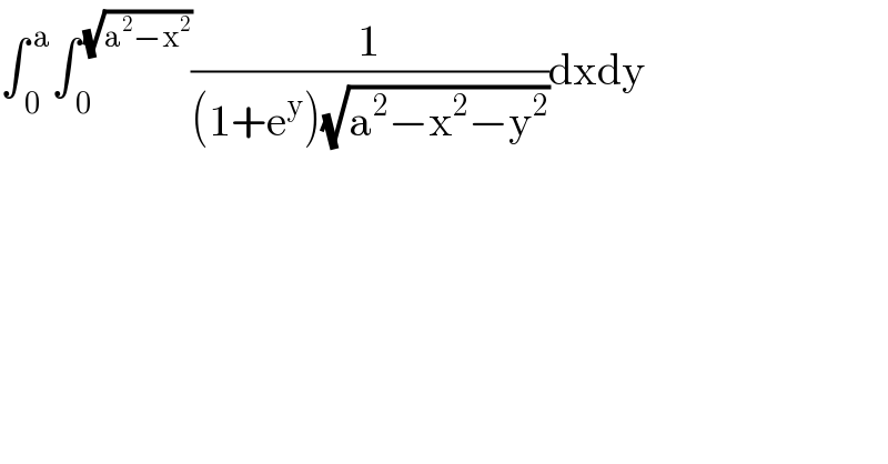 ∫_( 0) ^( a) ∫_( 0) ^( (√(a^2 −x^2 ))) (1/((1+e^y )(√(a^2 −x^2 −y^2 ))))dxdy    