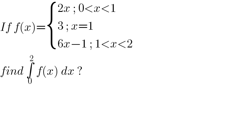 If f(x)= { ((2x ; 0<x<1)),((3 ; x=1 )),((6x−1 ; 1<x<2)) :}  find ∫_0 ^2  f(x) dx ?  