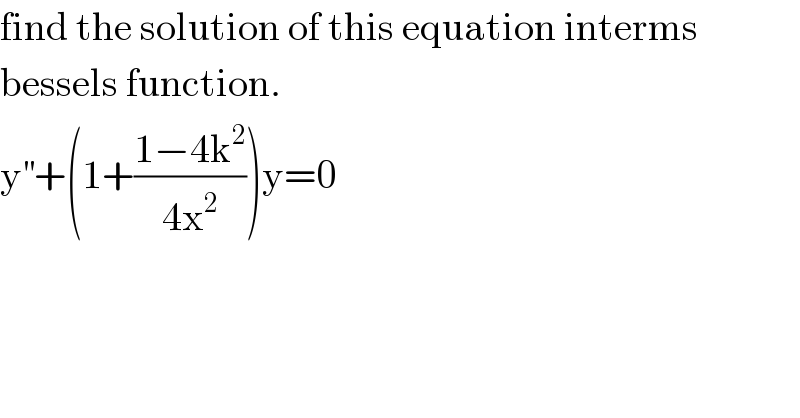 find the solution of this equation interms  bessels function.  y^(′′) +(1+((1−4k^2 )/(4x^2 )))y=0  