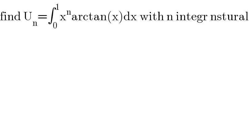 find U_n =∫_0 ^1 x^n arctan(x)dx with n integr nstural  