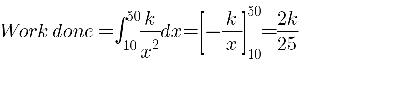 Work done =∫_(10) ^(50) (k/x^2 )dx=[−(k/x)]_(10) ^(50) =((2k)/(25))  