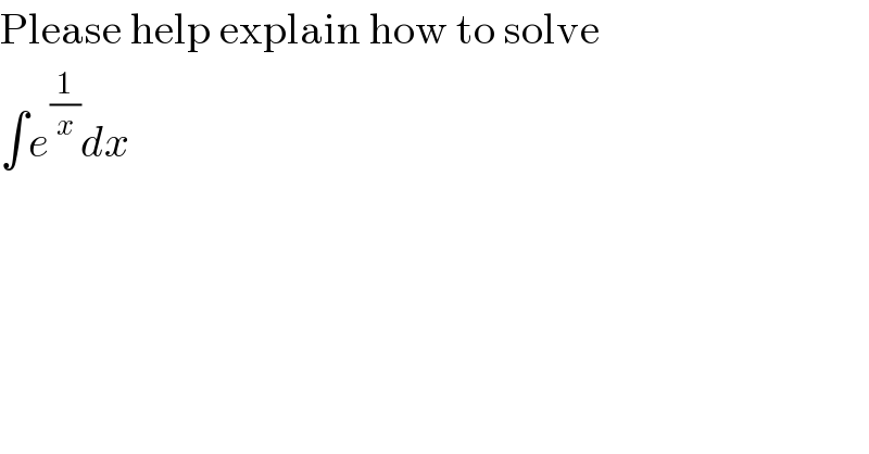 Please help explain how to solve  ∫e^(1/x) dx  