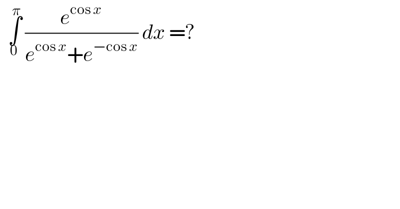   ∫_0 ^π  (e^(cos x) /(e^(cos x) +e^(−cos x) )) dx =?   