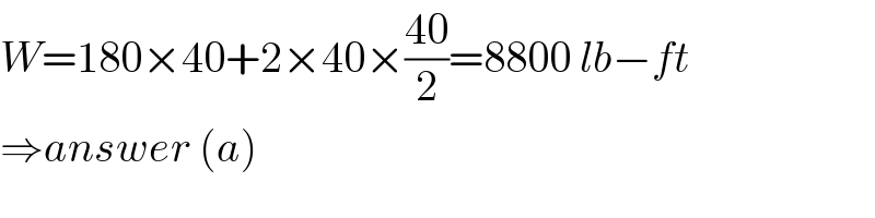 W=180×40+2×40×((40)/2)=8800 lb−ft  ⇒answer (a)  