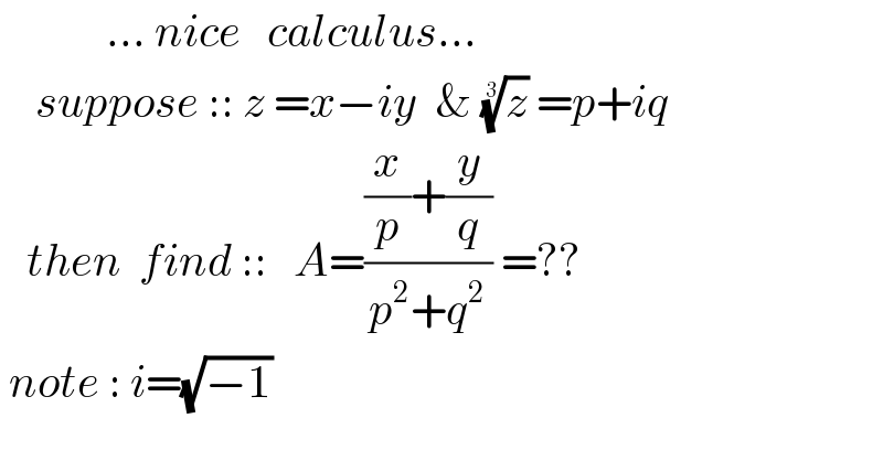             ... nice   calculus...      suppose :: z =x−iy  & (z)^(1/3)  =p+iq     then  find ::   A=(((x/p)+(y/q))/(p^2 +q^2 )) =??   note : i=(√(−1))  