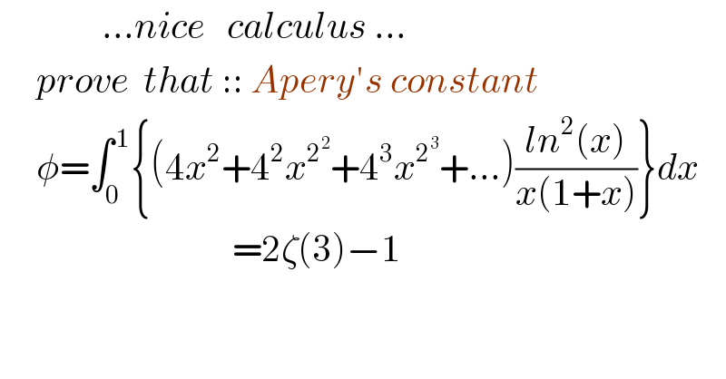               ...nice   calculus ...       prove  that :: Apery′s constant       φ=∫_0 ^( 1) {(4x^2 +4^2 x^2^2  +4^3 x^2^3  +...)((ln^2 (x))/(x(1+x)))}dx                                  =2ζ(3)−1  