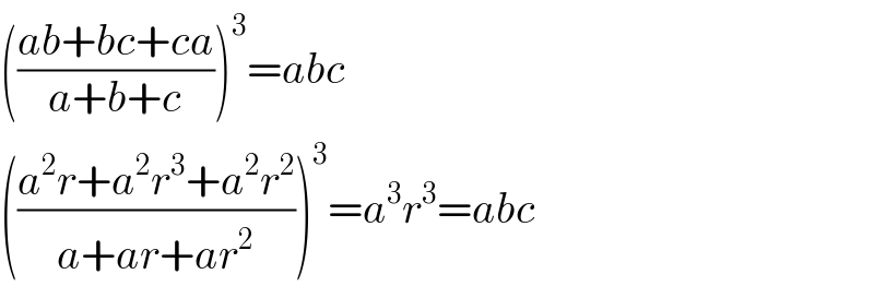 (((ab+bc+ca)/(a+b+c)))^3 =abc  (((a^2 r+a^2 r^3 +a^2 r^2 )/(a+ar+ar^2 )))^3 =a^3 r^3 =abc  