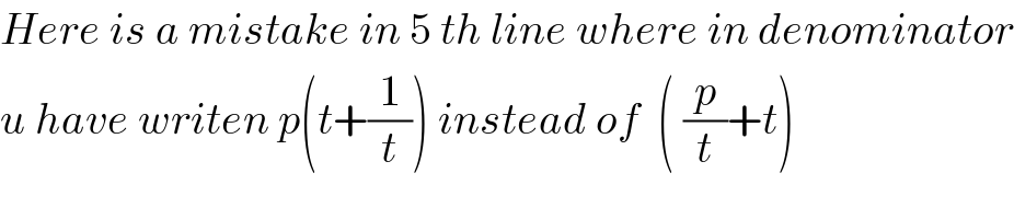 Here is a mistake in 5 th line where in denominator  u have writen p(t+(1/t)) instead of  ( (p/t)+t)  
