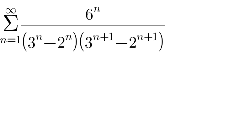 Σ_(n=1) ^∞ (6^n /((3^n −2^n )(3^(n+1) −2^(n+1) )))  