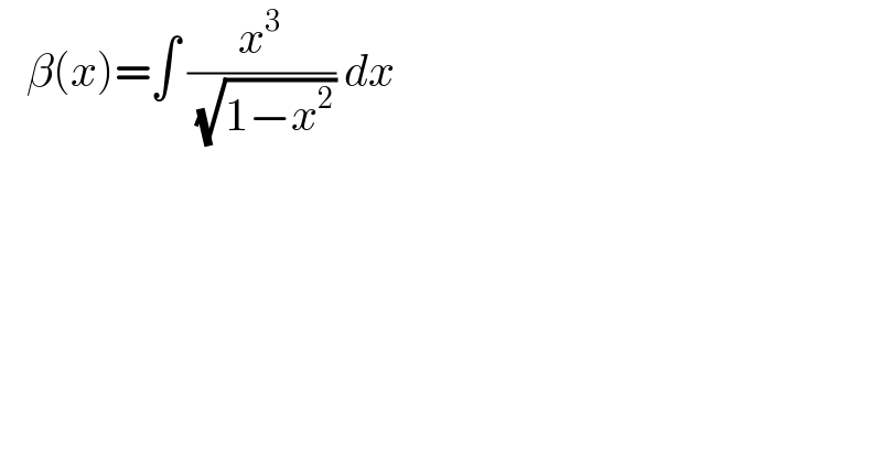    β(x)=∫ (x^3 /( (√(1−x^2 )))) dx   