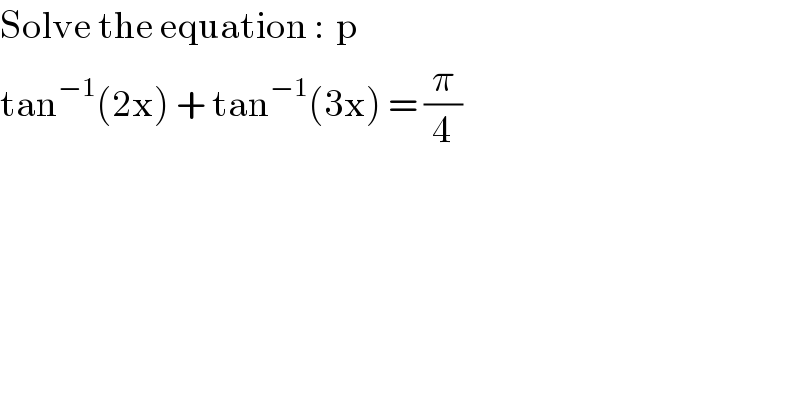Solve the equation :  p  tan^(−1) (2x) + tan^(−1) (3x) = (π/4)  