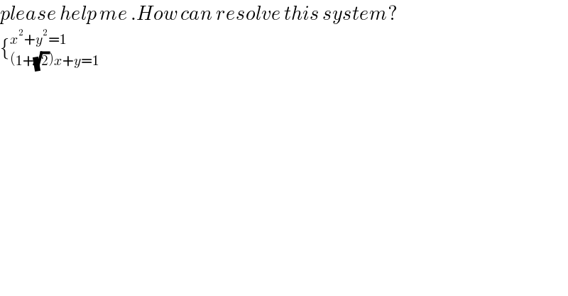 please help me .How can resolve this system?  {_((1+(√2))x+y=1) ^(x^2 +y^2 =1)   