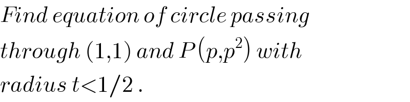Find equation of circle passing  through (1,1) and P (p,p^2 ) with  radius t<1/2 .   