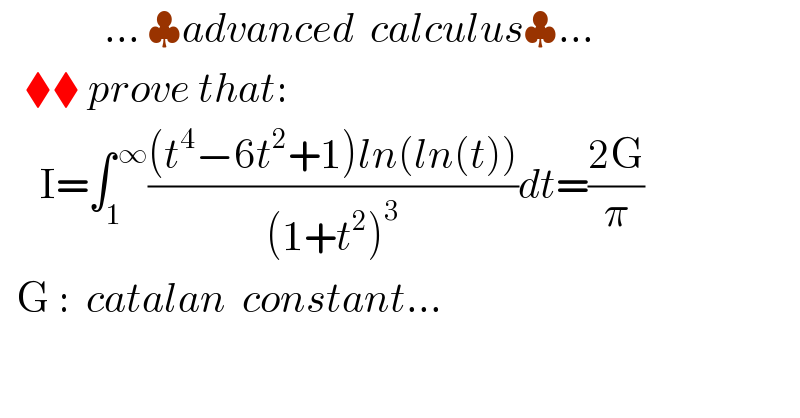              ... ♣advanced  calculus♣...     ⧫⧫ prove that:       I=∫_1 ^( ∞) (((t^4 −6t^2 +1)ln(ln(t)))/((1+t^2 )^3 ))dt=((2G)/π)    G :  catalan  constant...  