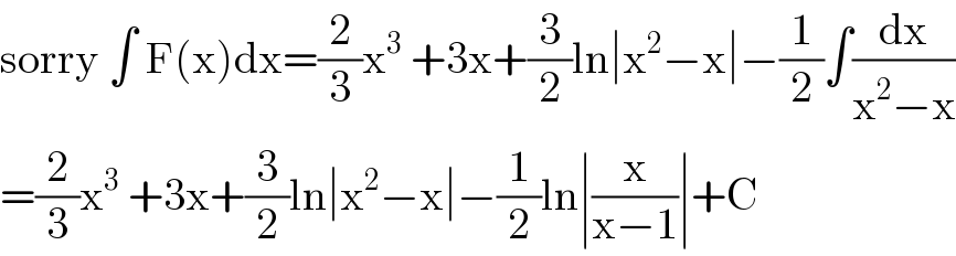 sorry ∫ F(x)dx=(2/3)x^3  +3x+(3/2)ln∣x^2 −x∣−(1/2)∫(dx/(x^2 −x))  =(2/3)x^3  +3x+(3/2)ln∣x^2 −x∣−(1/2)ln∣(x/(x−1))∣+C  