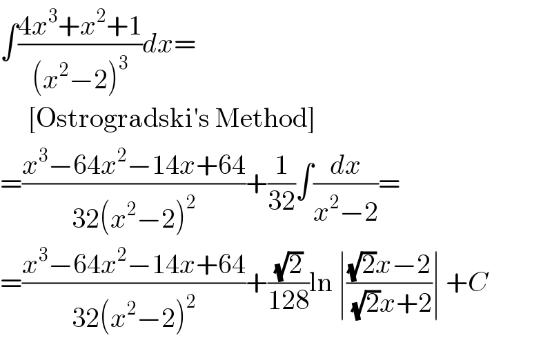 ∫((4x^3 +x^2 +1)/((x^2 −2)^3 ))dx=       [Ostrogradski′s Method]  =((x^3 −64x^2 −14x+64)/(32(x^2 −2)^2 ))+(1/(32))∫(dx/(x^2 −2))=  =((x^3 −64x^2 −14x+64)/(32(x^2 −2)^2 ))+((√2)/(128))ln ∣(((√2)x−2)/( (√2)x+2))∣ +C  