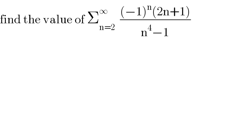 find the value of Σ_(n=2) ^∞   (((−1)^n (2n+1))/(n^4 −1))  