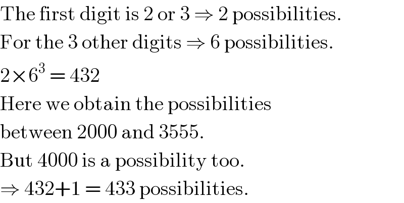 The first digit is 2 or 3 ⇒ 2 possibilities.  For the 3 other digits ⇒ 6 possibilities.  2×6^3  = 432  Here we obtain the possibilities  between 2000 and 3555.  But 4000 is a possibility too.  ⇒ 432+1 = 433 possibilities.  