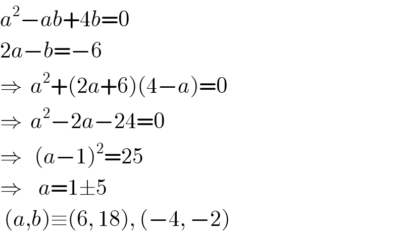 a^2 −ab+4b=0  2a−b=−6  ⇒  a^2 +(2a+6)(4−a)=0  ⇒  a^2 −2a−24=0  ⇒   (a−1)^2 =25  ⇒    a=1±5   (a,b)≡(6, 18), (−4, −2)  