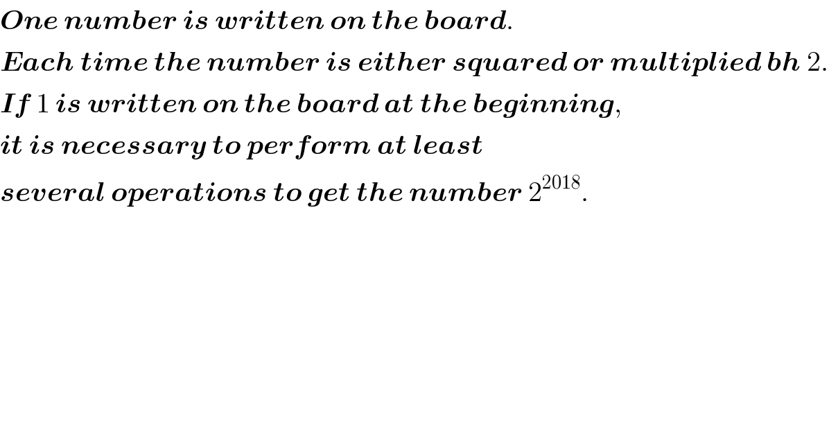 One number is written on the board.  Each time the number is either squared or multiplied bh 2.  If 1 is written on the board at the beginning,  it is necessary to perform at least  several operations to get the number 2^(2018) .  