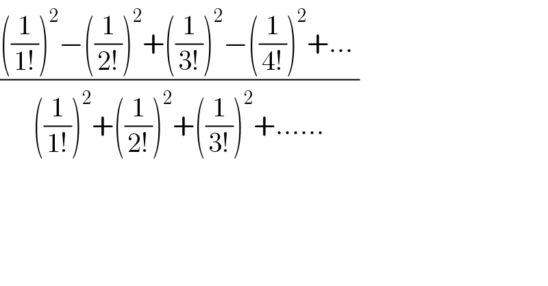 ((((1/(1!)))^2 −((1/(2!)))^2 +((1/(3!)))^2 −((1/(4!)))^2 +... )/(((1/(1!)))^2 +((1/(2!)))^2 +((1/(3!)))^2 +......))  