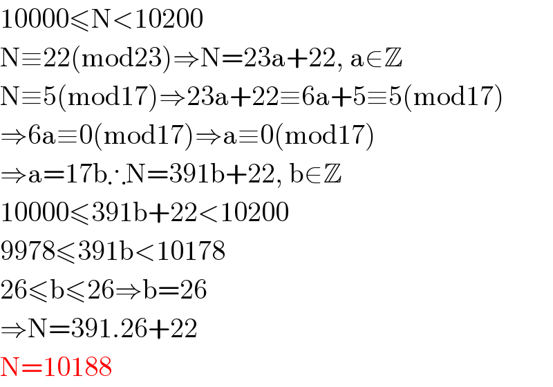 10000≤N<10200  N≡22(mod23)⇒N=23a+22, a∈Z  N≡5(mod17)⇒23a+22≡6a+5≡5(mod17)  ⇒6a≡0(mod17)⇒a≡0(mod17)  ⇒a=17b∴N=391b+22, b∈Z  10000≤391b+22<10200  9978≤391b<10178  26≤b≤26⇒b=26  ⇒N=391.26+22  N=10188  
