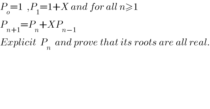 P_o =1  ,P_1 =1+X and for all n≥1  P_(n+1) =P_n +XP_(n−1)    Explicit  P_n   and prove that its roots are all real.  