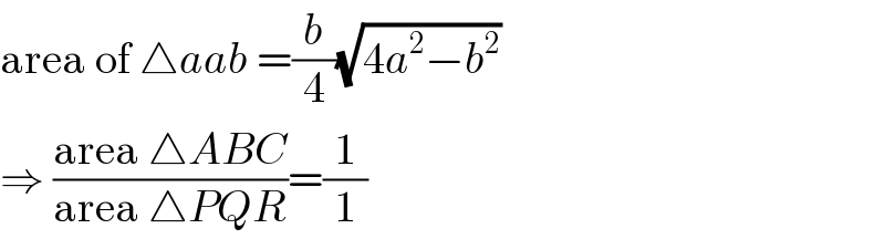 area of △aab =(b/4)(√(4a^2 −b^2 ))  ⇒ ((area △ABC)/(area △PQR))=(1/1)  