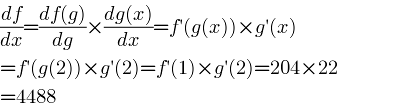 (df/dx)=((df(g))/dg)×((dg(x))/dx)=f′(g(x))×g′(x)  =f′(g(2))×g′(2)=f′(1)×g′(2)=204×22  =4488  
