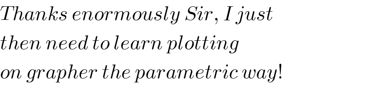 Thanks enormously Sir, I just  then need to learn plotting  on grapher the parametric way!  