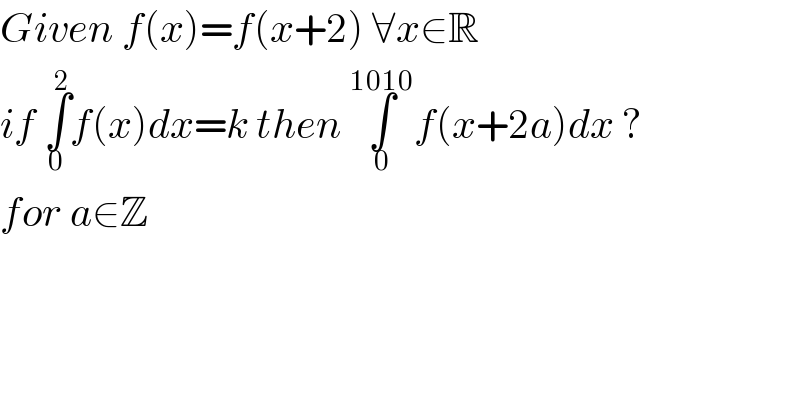 Given f(x)=f(x+2) ∀x∈R  if ∫_0 ^2 f(x)dx=k then ∫_0 ^(1010) f(x+2a)dx ?  for a∈Z   