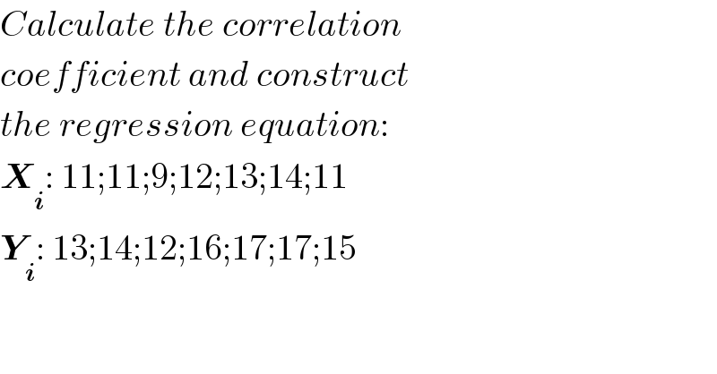 Calculate the correlation  coefficient and construct  the regression equation:  X_i : 11;11;9;12;13;14;11  Y_i : 13;14;12;16;17;17;15  