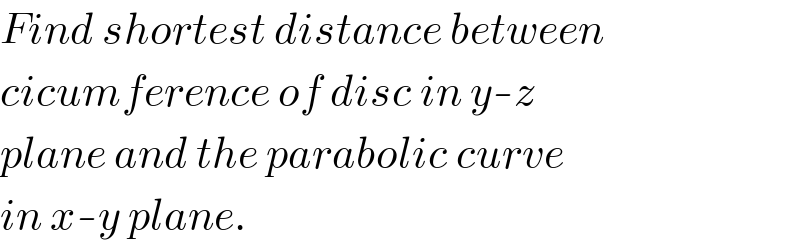 Find shortest distance between  cicumference of disc in y-z  plane and the parabolic curve  in x-y plane.  