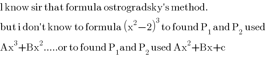 l know sir that formula ostrogradsky′s method.  but i don′t know to formula (x^2 −2)^(3 ) to found P_(1 ) and P_2  used    Ax^3 +Bx^2 .....or to found P_1 and P_(2 ) used Ax^2 +Bx+c    