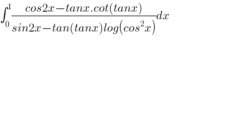∫_0 ^1 ((cos2x−tanx.cot(tanx))/(sin2x−tan(tanx)log(cos^2 x)))dx    