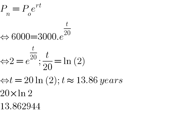P_n  = P_o e^(rt)   ⇔ 6000=3000.e^(t/(20))   ⇔2 = e^(t/(20))  ; (t/(20)) = ln (2)  ⇔t = 20 ln (2); t ≈ 13.86 years  20×ln 2  13.862944  