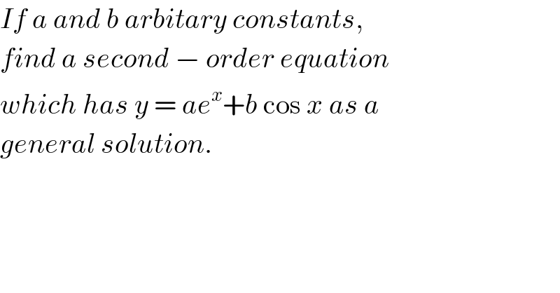 If a and b arbitary constants,   find a second − order equation  which has y = ae^x +b cos x as a  general solution.  
