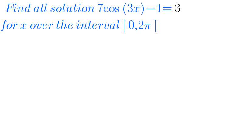   Find all solution 7cos (3x)−1= 3   for x over the interval [ 0,2π ]   