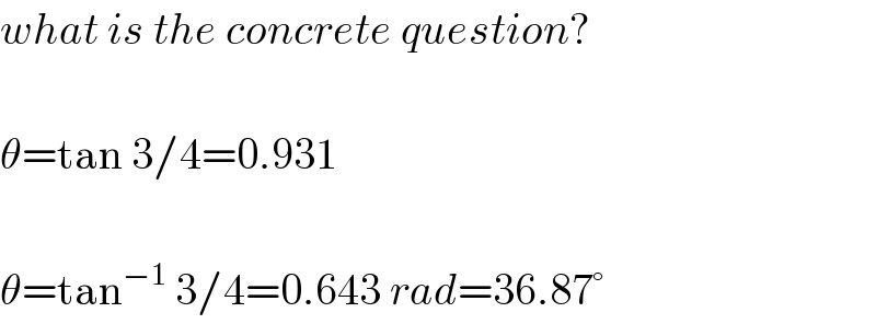 what is the concrete question?    θ=tan 3/4=0.931    θ=tan^(−1)  3/4=0.643 rad=36.87°  