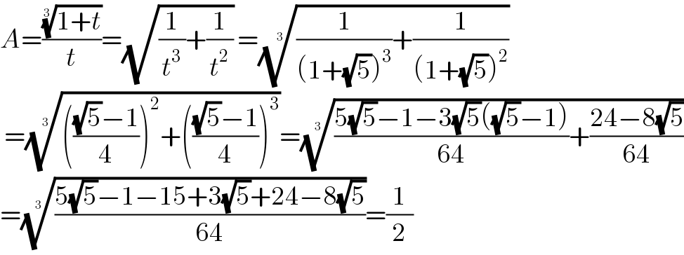 A=(((1+t))^(1/3) /t)=(√((1/t^3 )+(1/t^2 ))) =(((1/((1+(√5))^3 ))+(1/((1+(√5))^2 ))))^(1/3)    =((((((√5)−1)/4))^2 +((((√5)−1)/4))^3 ))^(1/3) =((((5(√5)−1−3(√5)((√5)−1))/(64))+((24−8(√5))/(64))))^(1/3)   =(((5(√5)−1−15+3(√5)+24−8(√5))/(64)))^(1/3) =(1/2)  