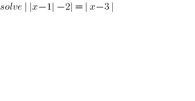 solve ∣ ∣x−1∣ −2∣ = ∣ x−3 ∣   
