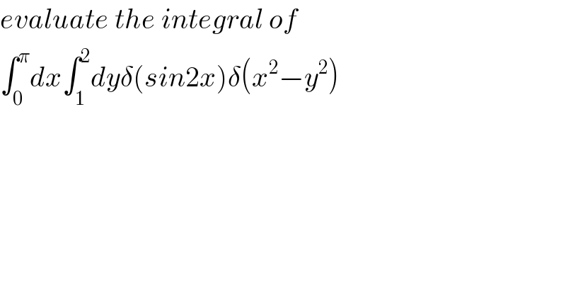evaluate the integral of  ∫_0 ^π dx∫_1 ^2 dyδ(sin2x)δ(x^2 −y^2 )  