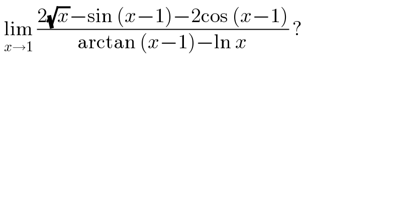  lim_(x→1)  ((2(√x)−sin (x−1)−2cos (x−1))/(arctan (x−1)−ln x)) ?  