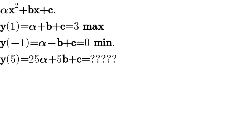 𝛂x^2 +bx+c.  y(1)=𝛂+b+c=3  max  y(−1)=𝛂−b+c=0  min.  y(5)=25𝛂+5b+c=?????  