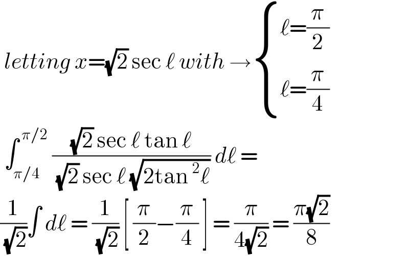  letting x=(√2) sec ℓ with → { ((ℓ=(π/2))),((ℓ=(π/4))) :}   ∫_(π/4) ^( π/2)  (((√2) sec ℓ tan ℓ)/( (√2) sec ℓ (√(2tan^2 ℓ)))) dℓ =  (1/( (√2)))∫ dℓ = (1/( (√2))) [ (π/2)−(π/4) ] = (π/(4(√2))) = ((π(√2))/8)   