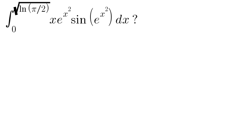   ∫_( 0) ^( (√(ln (π/2)))) xe^x^2  sin (e^x^2  ) dx ?  