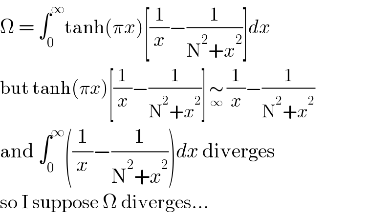 Ω = ∫_0 ^∞ tanh(πx)[(1/x)−(1/(N^2 +x^2 ))]dx  but tanh(πx)[(1/x)−(1/(N^2 +x^2 ))] ∼_∞  (1/x)−(1/(N^2 +x^2 ))  and ∫_0 ^∞ ((1/x)−(1/(N^2 +x^2 )))dx diverges  so I suppose Ω diverges...  