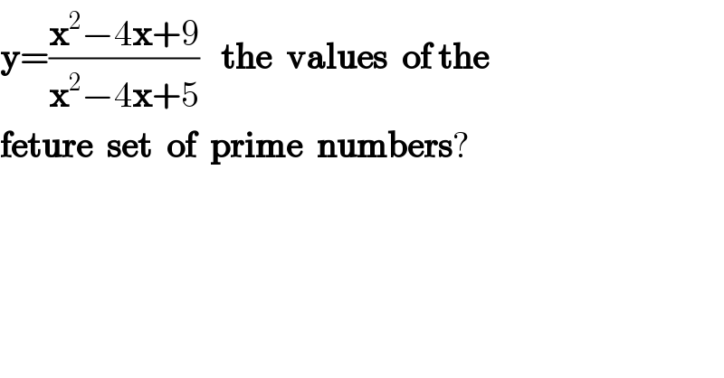 y=((x^2 −4x+9)/(x^2 −4x+5))   the  values  of the  feture  set  of  prime  numbers?  