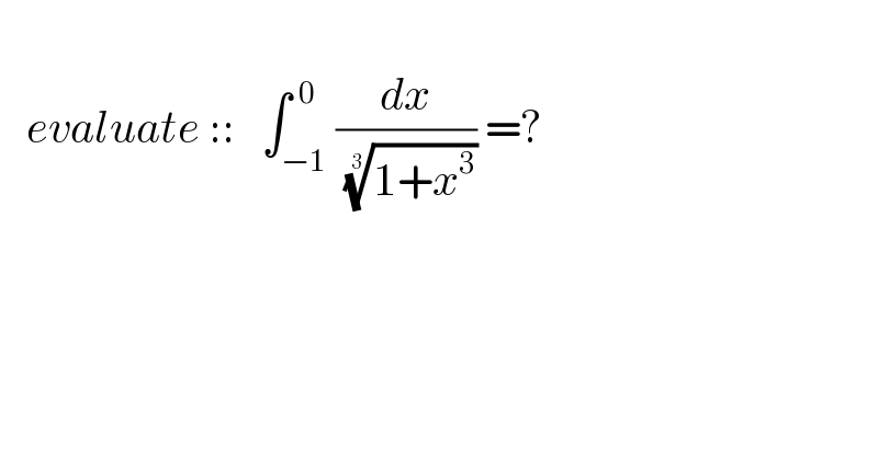           evaluate ::   ∫_(−1) ^(  0) (dx/( ((1+x^3 ))^(1/3) )) =?    